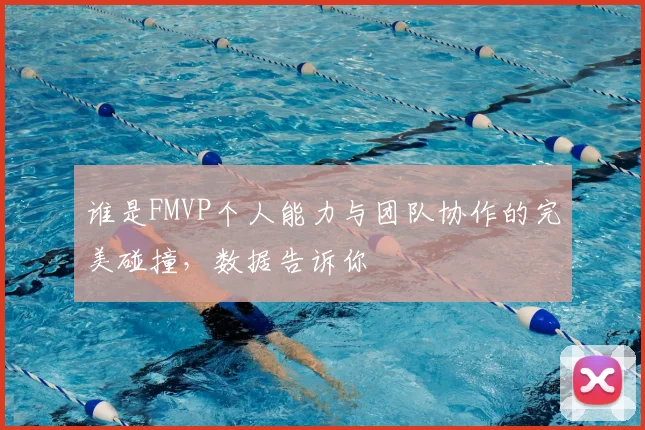 谁是FMVP个人能力与团队协作的完美碰撞，数据告诉你
