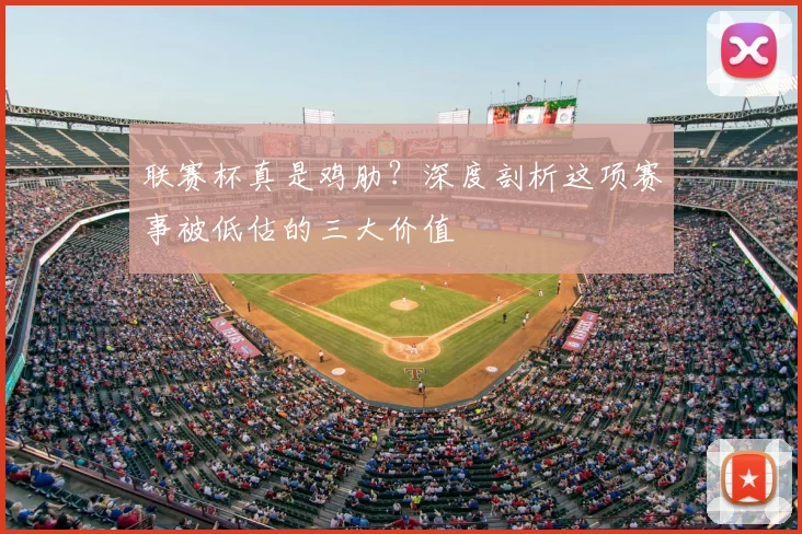 联赛杯真是鸡肋?深度剖析这项赛事被低估的三大价值