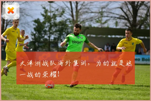 大洋洲战队海外集训，为的就是这一战的荣耀！