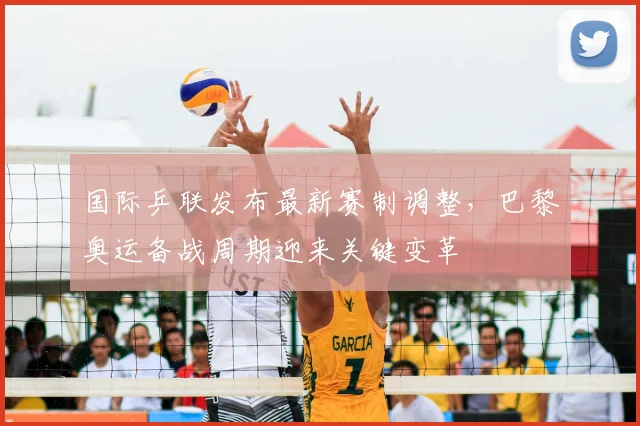 国际乒联发布最新赛制调整,巴黎奥运备战周期迎来关键变革