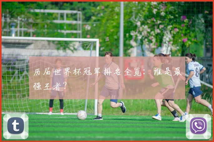 历届世界杯冠军排名全览：谁是最强王者？