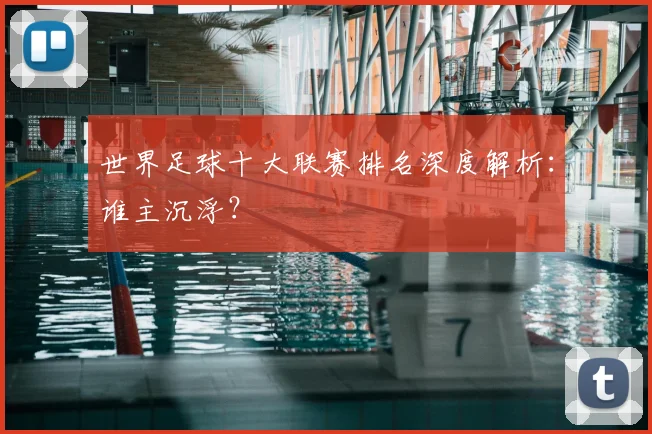世界足球十大联赛排名深度解析：谁主沉浮？
