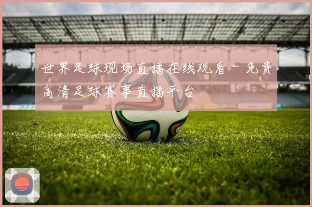 世界足球现场直播在线观看 - 免费高清足球赛事直播平台