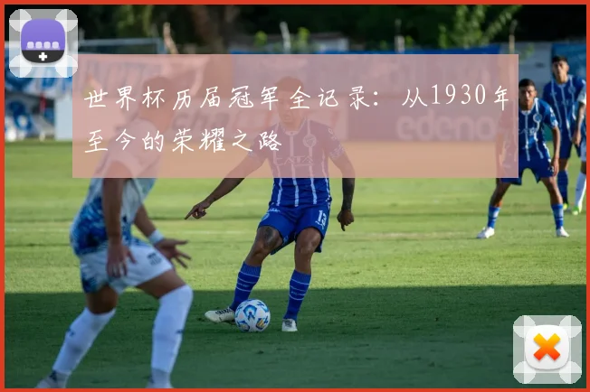 世界杯历届冠军全记录：从1930年至今的荣耀之路