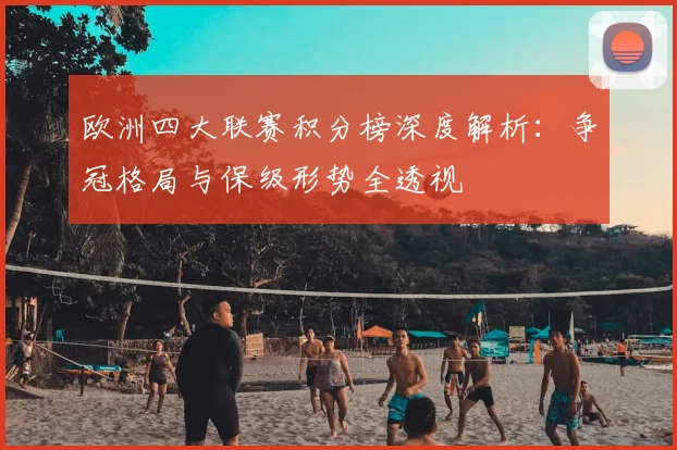 欧洲四大联赛积分榜深度解析：争冠格局与保级形势全透视