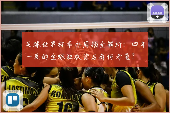 足球世界杯举办周期全解析：四年一度的全球狂欢背后有何考量？