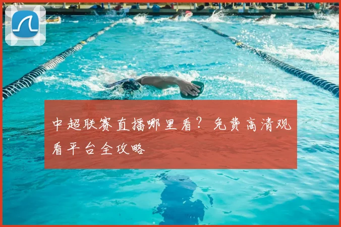 中超联赛直播哪里看？免费高清观看平台全攻略