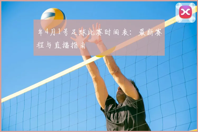 年4月1号足球比赛时间表:最新赛程与直播指南