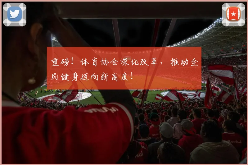 重磅!体育协会深化改革,推动全民健身迈向新高度!
