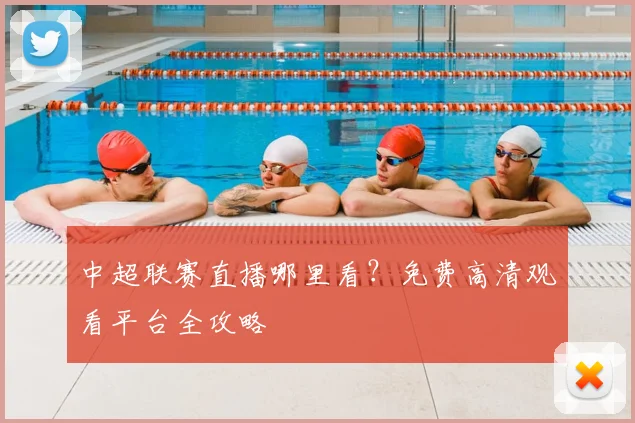 中超联赛直播哪里看？免费高清观看平台全攻略