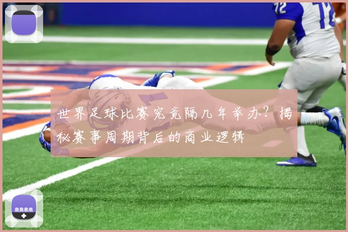 世界足球比赛究竟隔几年举办?揭秘赛事周期背后的商业逻辑