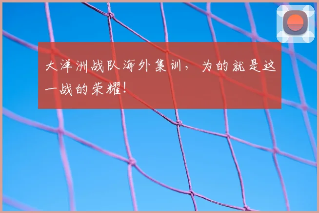 大洋洲战队海外集训，为的就是这一战的荣耀！