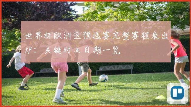 世界杯欧洲区预选赛完整赛程表出炉:关键对决日期一览