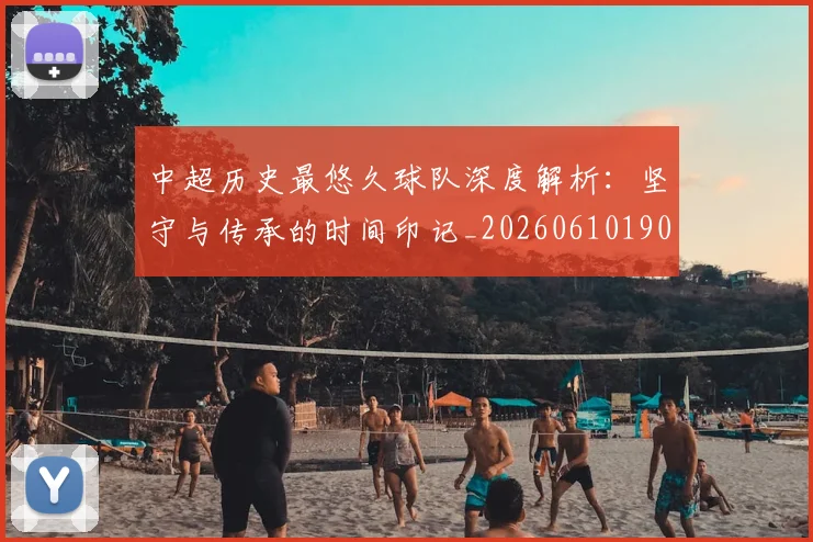中超历史最悠久球队深度解析：坚守与传承的时间印记_20260610190352